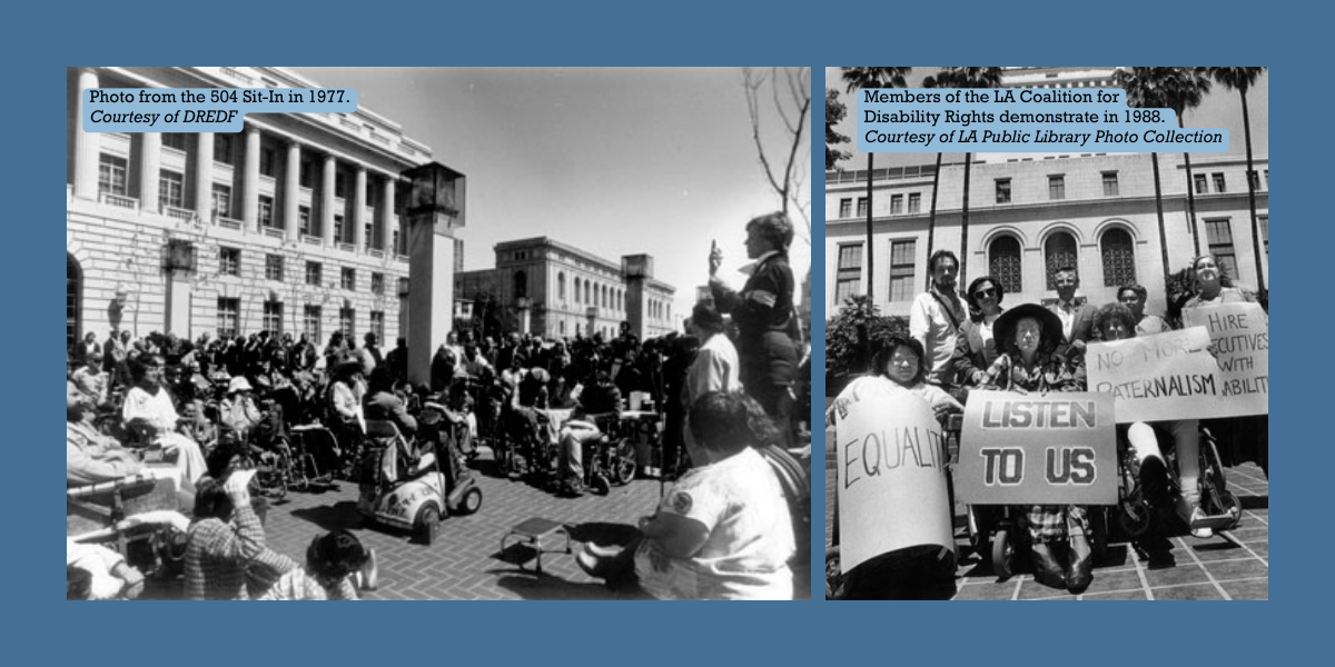 Two photos: One of the the 504 Sit-In in 1977, Courtesy of DREDF; and one of Members of the LA Coalition for Disability Rights demonstrating in 1988, Courtesy of LA Public Library Photo Collection